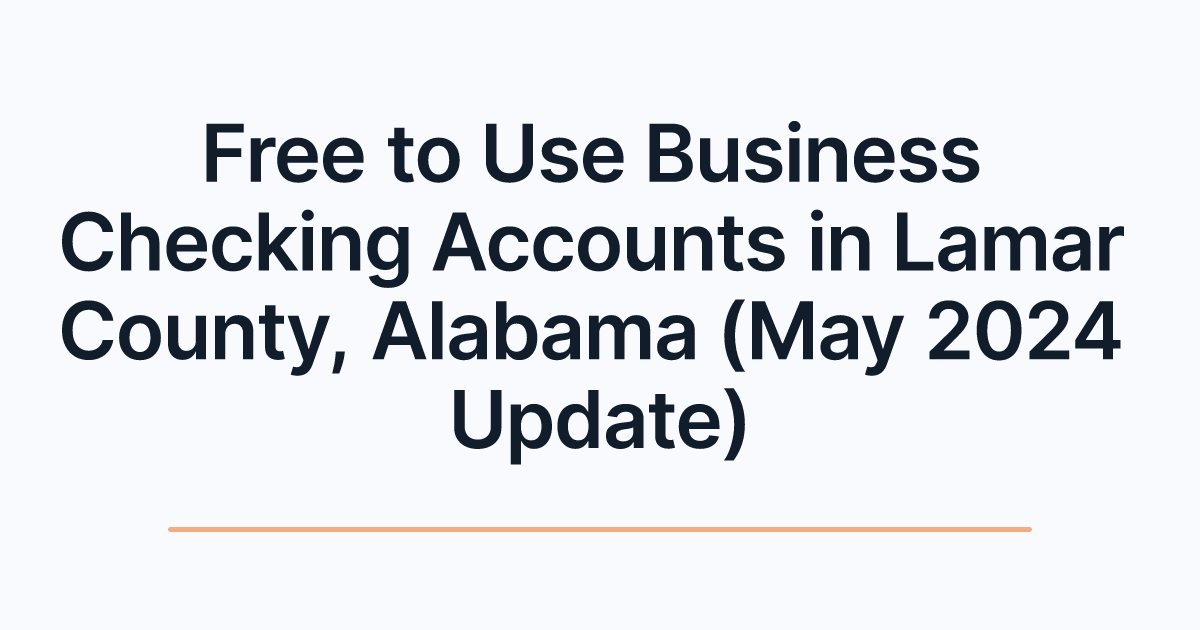 Free to Use Business Checking Accounts in Lamar County, Alabama (May 2024 Update)